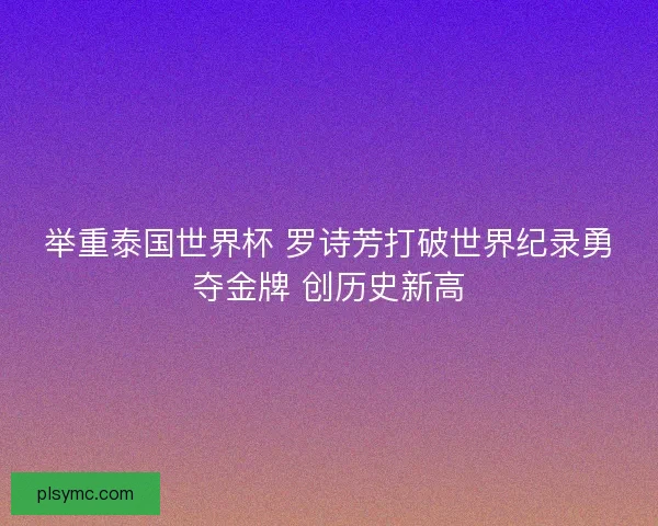 举重泰国世界杯 罗诗芳打破世界纪录勇夺金牌 创历史新高