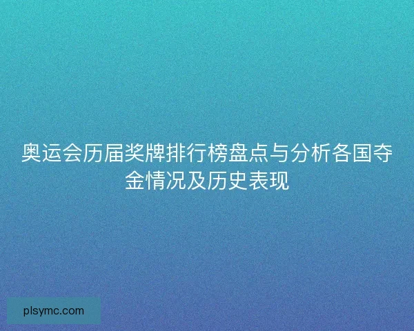 奥运会历届奖牌排行榜盘点与分析各国夺金情况及历史表现