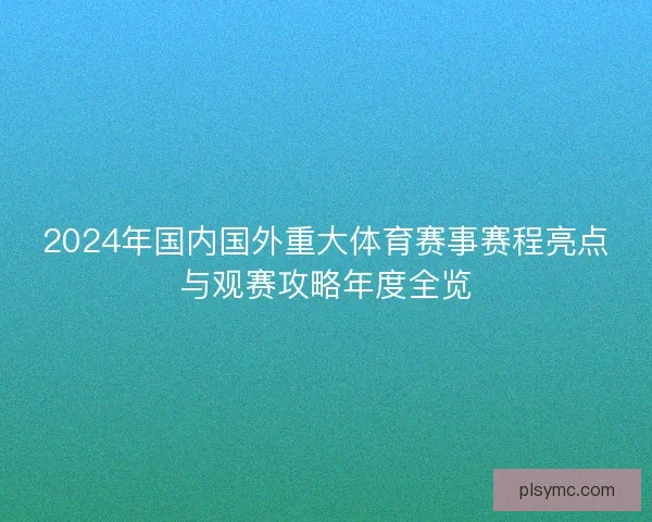2024年国内国外重大体育赛事赛程亮点与观赛攻略年度全览
